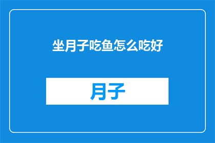 坐月子吃鱼怎么吃好(如何正确享用坐月子期间的鱼肴？)