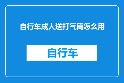 自行车成人送打气筒怎么用(如何正确使用自行车成人送打气筒？)