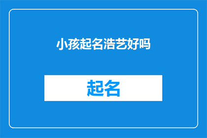 小孩起名浩艺好吗(给孩子起名浩艺，这个名字好吗？)
