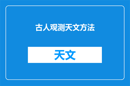 古人观测天文方法(古人是如何通过观测天文来揭示宇宙奥秘的？)