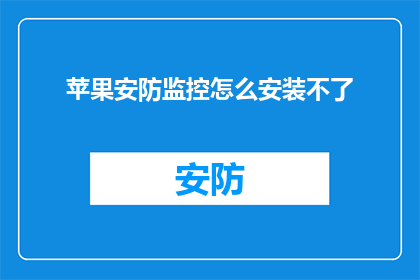 苹果安防监控怎么安装不了(苹果安防监控安装难题：为何无法顺利设置？)