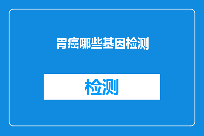 胃癌哪些基因检测(胃癌的基因检测有哪些？)