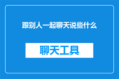 跟别人一起聊天说些什么(与他人交流时，我们究竟可以聊些什么？)