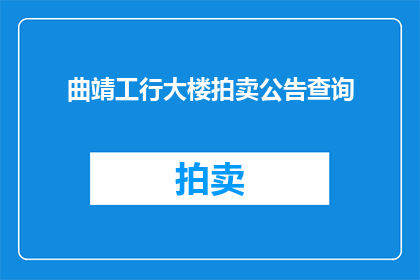 曲靖工行大楼拍卖公告查询(曲靖工行大楼拍卖公告查询：您是否已经准备好参与这场潜在的资产转移？)