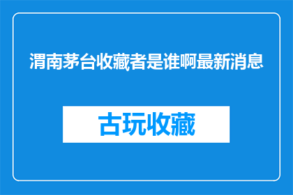渭南茅台收藏者是谁啊最新消息(谁是渭南茅台收藏界的领军人物？最新动态引关注)