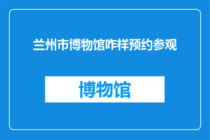 兰州市博物馆咋样预约参观(兰州市博物馆的参观预约流程是怎样的？)