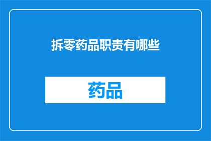 拆零药品职责有哪些(拆零药品职责有哪些？这一疑问句类型的长标题，旨在探讨在药品管理过程中，负责拆零药品的工作人员所承担的职责和任务)