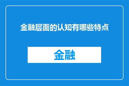 金融层面的认知有哪些特点(金融层面的认知有哪些特点？)