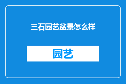 三石园艺盆景怎么样(三石园艺盆景的质量如何？是否值得购买？)