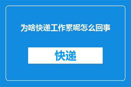 为啥快递工作累呢怎么回事(为何快递工作如此辛劳？背后的原因究竟是什么？)