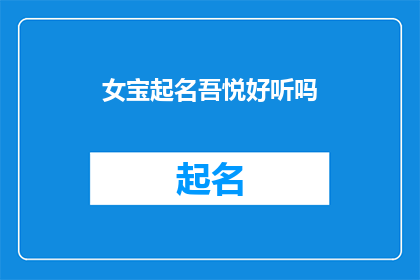 女宝起名吾悦好听吗(女宝起名吾悦是否悦耳动听？)