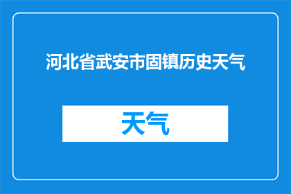 河北省武安市固镇历史天气(河北省武安市固镇的历史天气情况如何？)