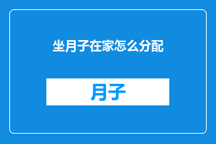 坐月子在家怎么分配(坐月子期间在家如何合理分配时间？)