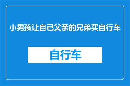小男孩让自己父亲的兄弟买自行车(小男孩为何要求父亲兄弟购买自行车？)