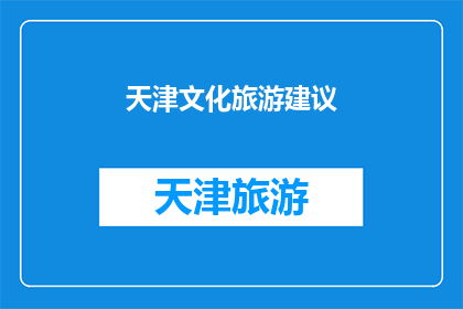 天津文化旅游建议(天津文化旅游：您是否已经探索了这座城市的精髓？)