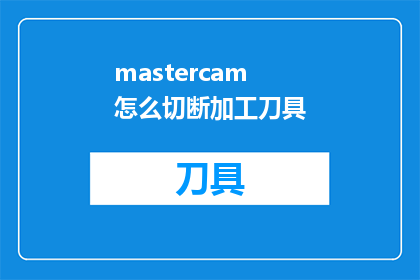 mastercam怎么切断加工刀具(如何高效地在Mastercam中切断加工刀具？)