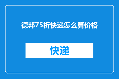德邦75折快递怎么算价格(如何计算德邦快递75折优惠的价格？)