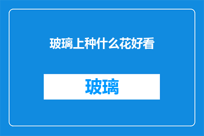 玻璃上种什么花好看(玻璃上种植哪些花卉最为赏心悦目？)