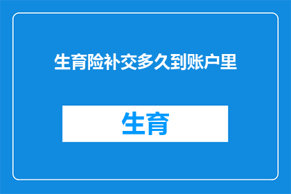 生育险补交多久到账户里(生育险补交款项何时能到账？)