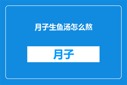 月子生鱼汤怎么熬(如何熬制月子期间的滋补生鱼汤？)
