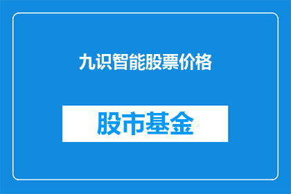 九识智能股票价格(九识智能股票价格最新动态：投资者应如何应对市场波动？)