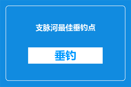 支脉河最佳垂钓点(探秘支脉河：最佳垂钓点究竟在哪里？)