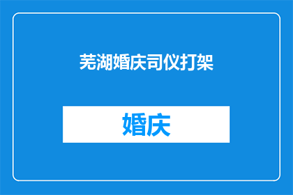 芜湖婚庆司仪打架(芜湖婚庆司仪间发生激烈冲突，事件引发社会关注)