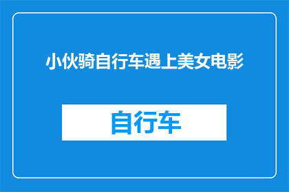 小伙骑自行车遇上美女电影(小伙骑自行车偶遇美女，这一幕是否预示着浪漫邂逅？)