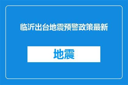 临沂出台地震预警政策最新(临沂市最新地震预警政策出台，您了解了吗？)