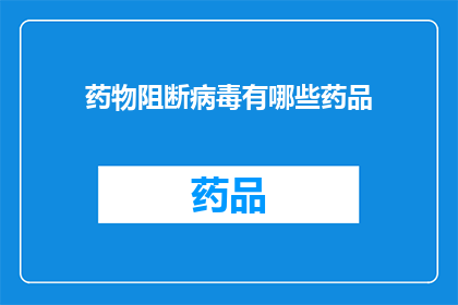 药物阻断病毒有哪些药品(有哪些药物可以有效阻断病毒传播？)