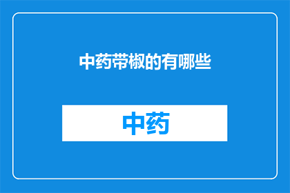 中药带椒的有哪些(中药中有哪些品种含有辣椒成分？)