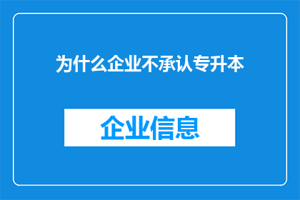 为什么企业不承认专升本(企业为何对专升本持否认态度？)