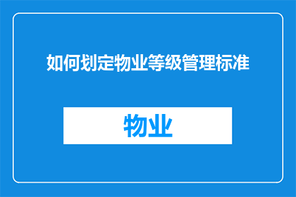 如何划定物业等级管理标准(如何合理划分物业等级管理标准？)