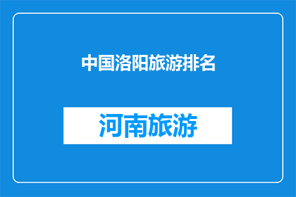 中国洛阳旅游排名(中国洛阳旅游排名：探索这座历史名城的卓越魅力，您是否已经准备好踏上这场文化与自然交织的旅程？)