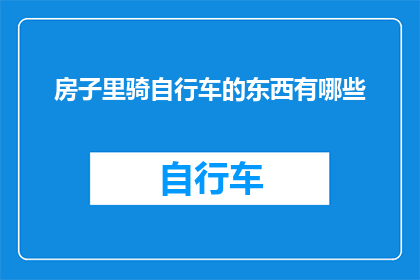 房子里骑自行车的东西有哪些(在探索居住空间的无限可能时，我们不禁会思考：房子里除了家具和装饰品之外，还隐藏着哪些不为人知的骑行宝藏？从复古自行车到现代电动滑板车，这些看似平常的物品究竟如何融入我们的生活，又是如何成为我们日常出行的新选择？让我们一同揭开这层神秘的面纱，探索那些隐藏在平凡生活中的骑行奇迹)