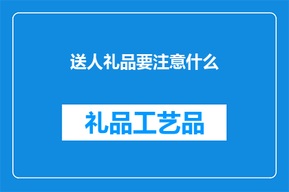 送人礼品要注意什么(在挑选送人礼品时，有哪些关键因素需要考虑？)