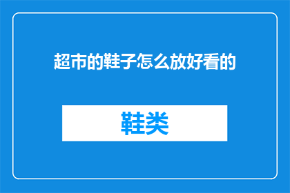 超市的鞋子怎么放好看的(如何巧妙摆放超市里的鞋子，以提升购物体验？)