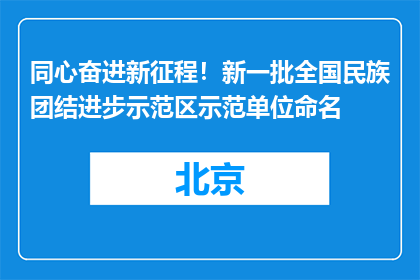 同心奋进新征程！新一批全国民族团结进步示范区示范单位命名