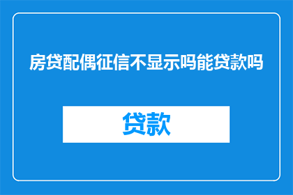 房贷配偶征信不显示吗能贷款吗(配偶征信不显示，房贷申请是否受影响？)