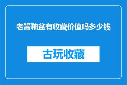 老酱釉盆有收藏价值吗多少钱(老酱釉盆是否具有收藏价值？其市场价值如何？)