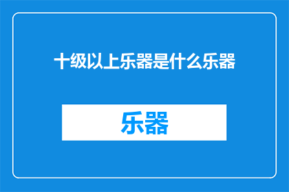 十级以上乐器是什么乐器(探索音乐的奥秘：十级以上乐器是什么？)