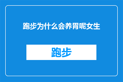 跑步为什么会养胃呢女生(跑步对女生胃部健康有何益处？)