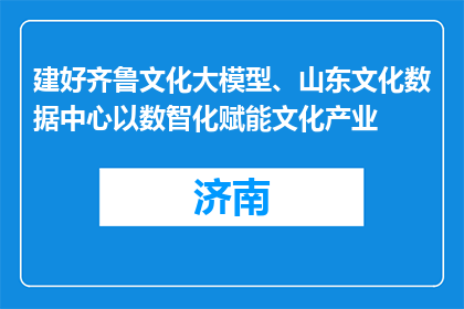 建好齐鲁文化大模型、山东文化数据中心以数智化赋能文化产业