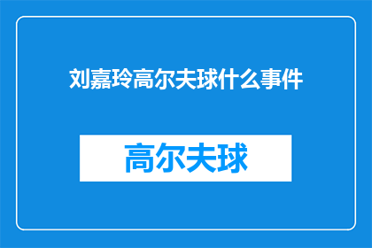 刘嘉玲高尔夫球什么事件(刘嘉玲高尔夫球事件引发公众关注，她是否参与其中？)