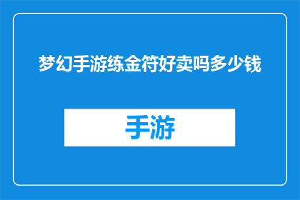 梦幻手游练金符好卖吗多少钱(梦幻手游练金符是否值得出售？其价值如何？)