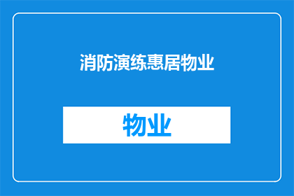 消防演练惠居物业(消防演练惠居物业是否意味着居民将获得额外的消防安全培训？)