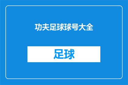 功夫足球球号大全(功夫足球球号大全是否包含所有顶级球员的联系方式？)