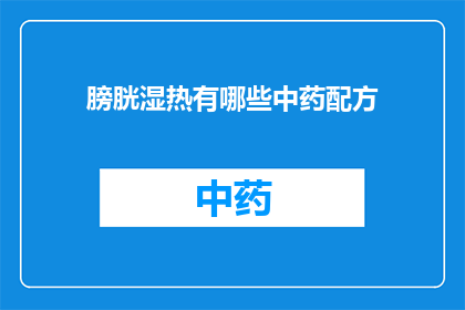 膀胱湿热有哪些中药配方(膀胱湿热的中药配方有哪些？)