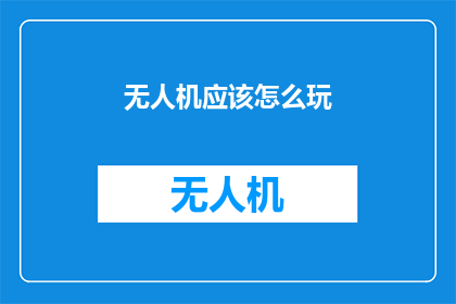 无人机应该怎么玩(无人机：如何安全高效地探索未知的天空？)