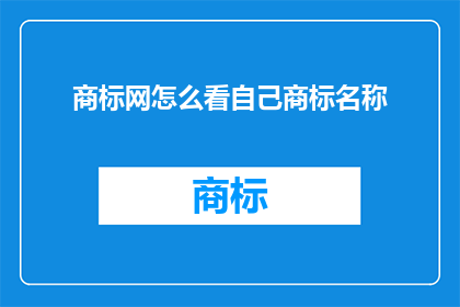 商标网怎么看自己商标名称(如何评估商标网中自己商标名称的有效性？)